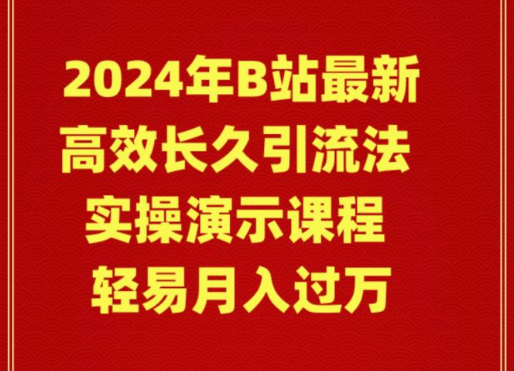 2024年B站最新高效长久引流法 实操演示课程 轻易月入过万-易学副业