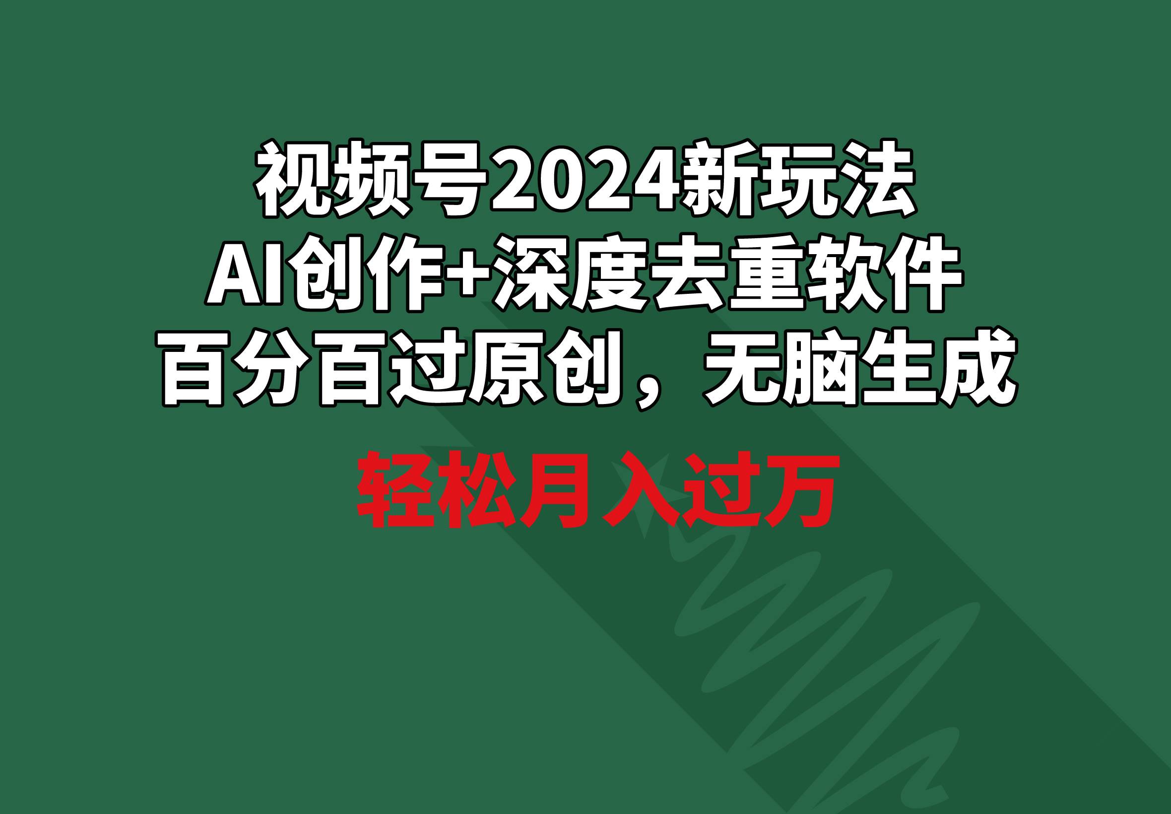 视频号2024新玩法，AI创作+深度去重软件 百分百过原创，无脑生成，月入过万-易学副业