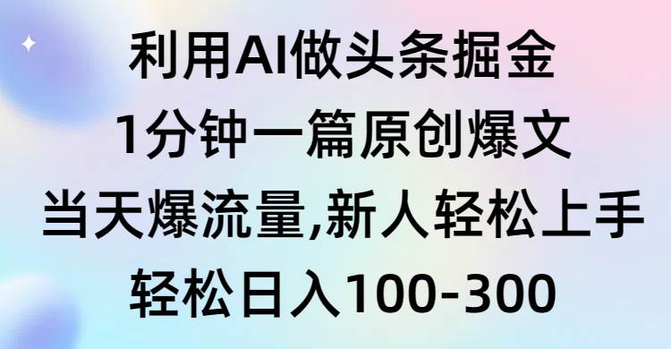利用AI做头条掘金，1分钟一篇原创爆文，当天爆流量，新人轻松上手-易学副业