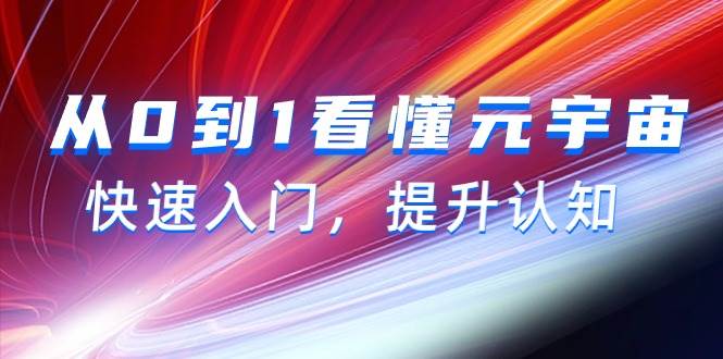 从0到1看懂-元宇宙，快速入门，提升认知（15节视频课）-易学副业
