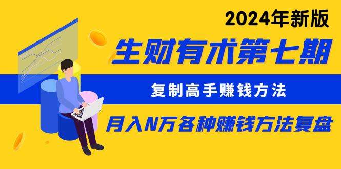 生财有术第七期：复制高手赚钱方法 月入N万各种方法复盘（更新到24年0313）-易学副业