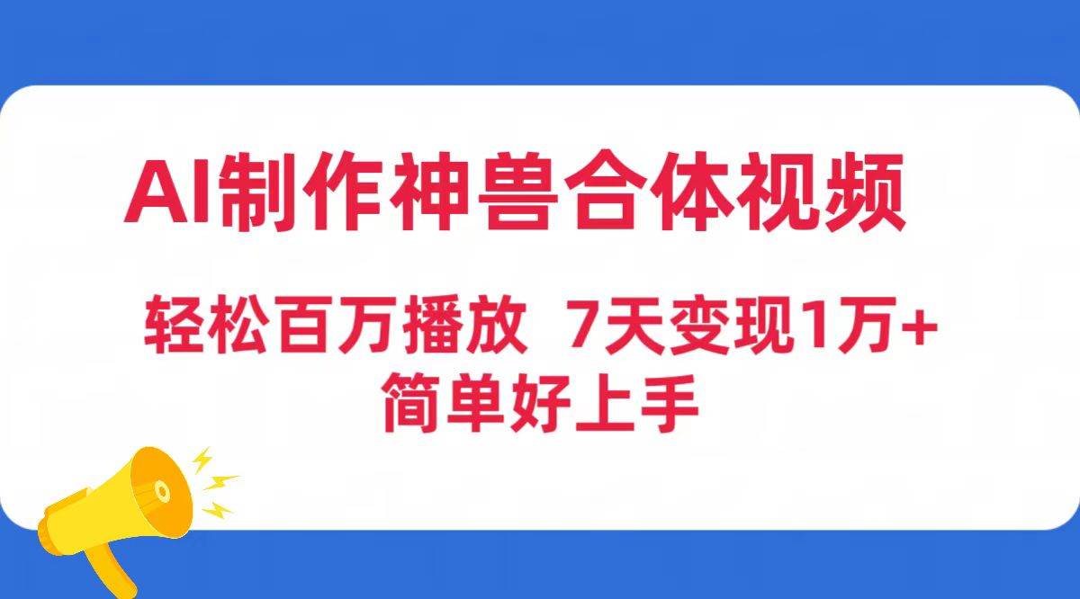 AI制作神兽合体视频，轻松百万播放，七天变现1万+简单好上手（工具+素材）-易学副业