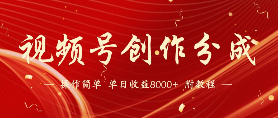 【蓝海项目】视频号创作分成计划，24年最新热门玩法，单天收益破8000+！-易学副业