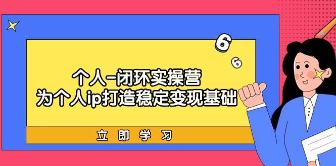 个人-闭环实操营：为个人ip打造稳定变现基础，从价值定位/爆款打造/产品…-易学副业