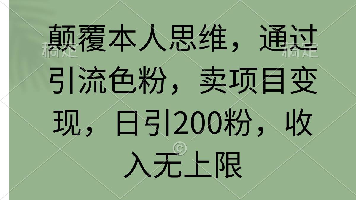 颠覆本人思维，通过引流色粉，卖项目变现，日引200粉，收入无上限-易学副业