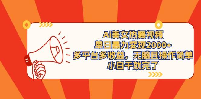 Ai美女热舞视频，单日暴力变现2000+，多平台多收益，无脑且操作简单，小…-易学副业