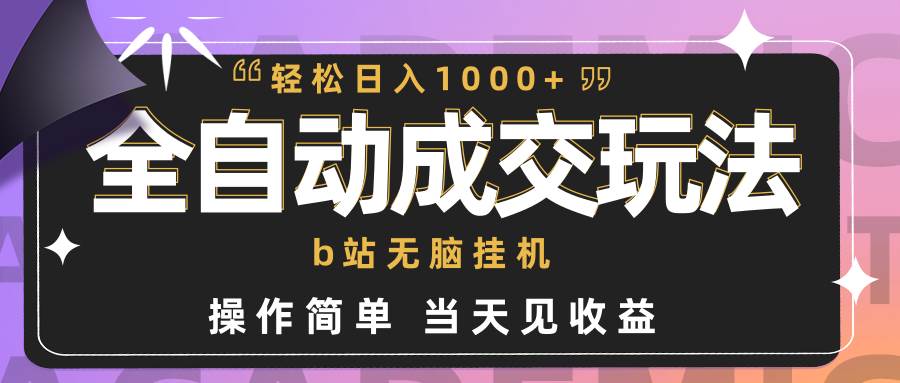 全自动成交  b站无脑挂机 小白闭眼操作 轻松日入1000+ 操作简单 当天见收益-易学副业