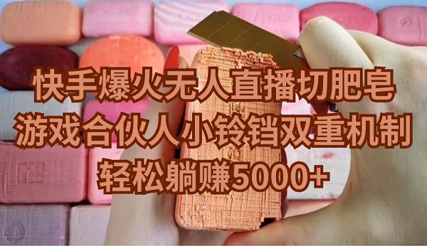 快手爆火无人直播切肥皂，游戏合伙人小铃铛双重机制，轻松躺赚5000+-易学副业