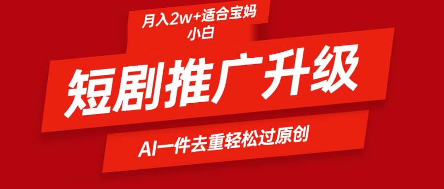 短剧推广升级新玩法，AI一键二创去重，轻松月入2w+-易学副业