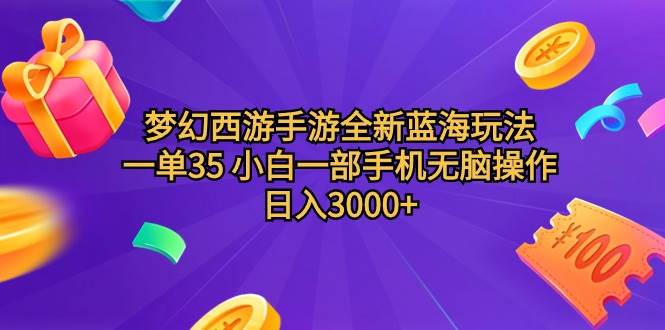 梦幻西游手游全新蓝海玩法 一单35 小白一部手机无脑操作 日入3000+轻轻…-易学副业