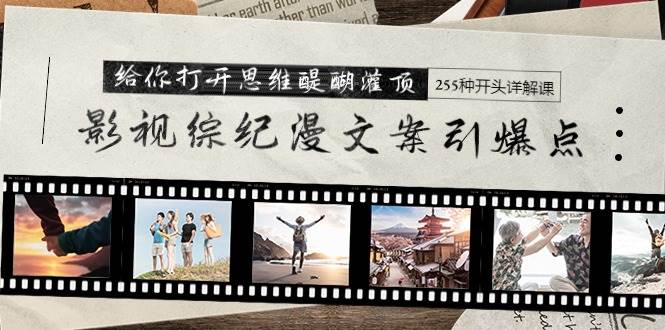 影视综纪漫文案引爆点，给你打开思维醍醐灌顶+255种开头详解课（26节）-易学副业