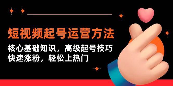短视频起号运营方法：核心基础知识，高级起号技巧，快速涨粉，轻松上热门-易学副业