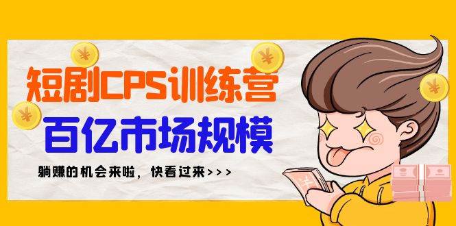 短剧CPS特训营，百亿市场规模，新手可躺赚的项目（35节）-易学副业