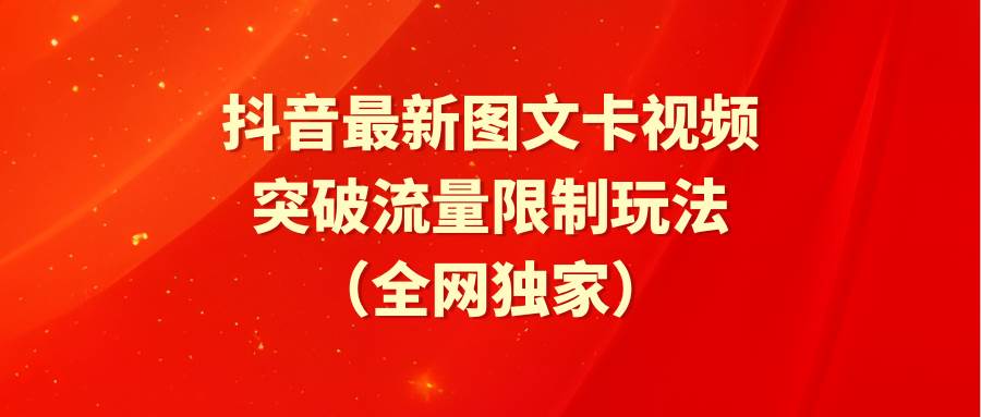 抖音最新图文卡视频 突破流量限制玩法-易学副业