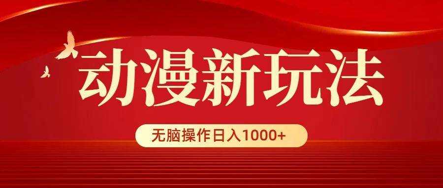 动漫新玩法，条条爆款，5分钟1条100%原创，小白无脑操作日入1000+-易学副业