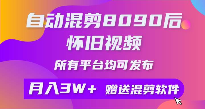 自动混剪8090后怀旧视频，所有平台均可发布，矩阵操作轻松月入3W+-易学副业