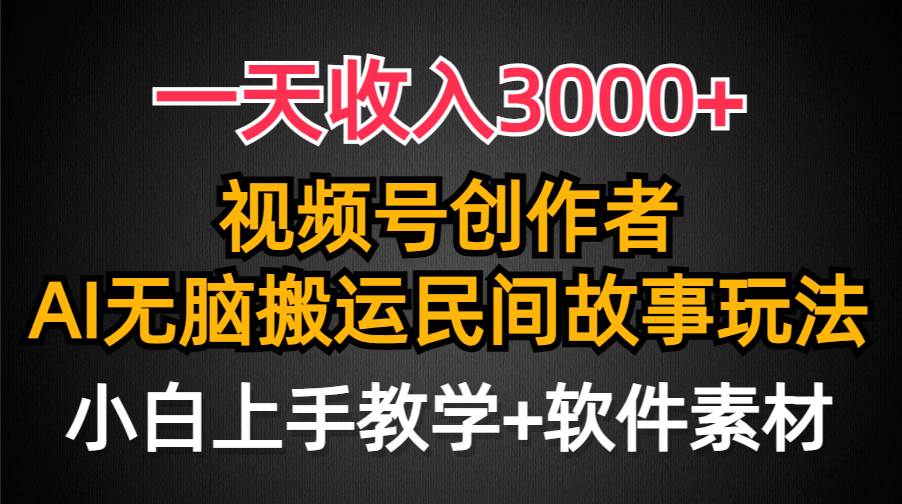一天收入3000+，视频号创作者分成，民间故事AI创作，条条爆流量，小白也能轻松上手-易学副业
