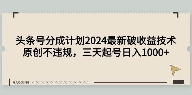 头条号分成计划2024最新破收益技术，原创不违规，三天起号日入1000+-易学副业