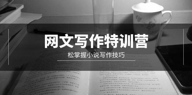 网文-写作特训营，轻松掌握小说写作技巧（20节视频课）-易学副业
