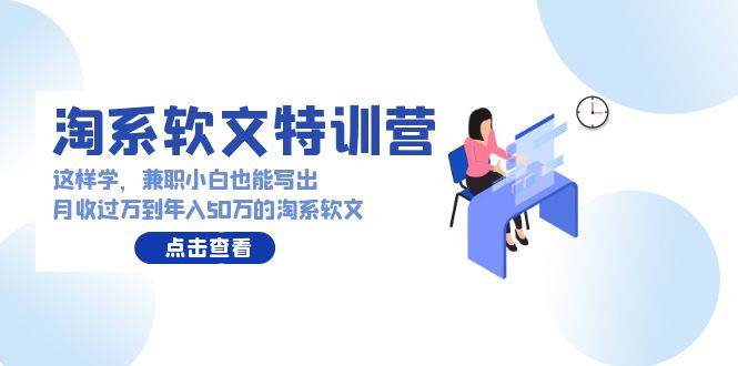 淘系软文特训营：这样学，兼职小白也能写出月收过万到年入50万的淘系软文-易学副业