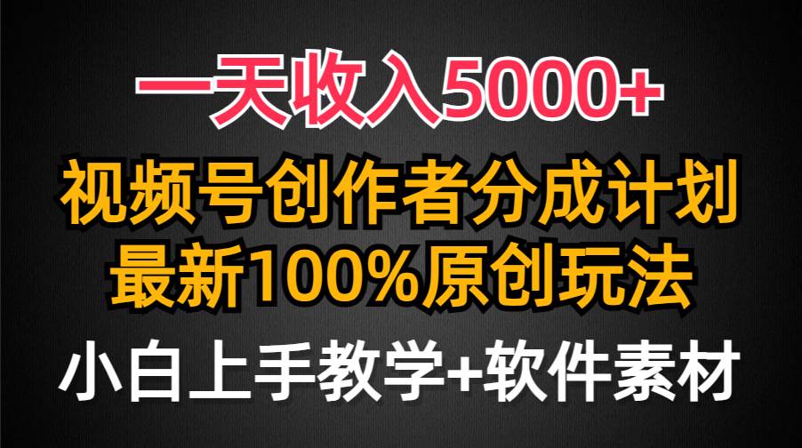 一天收入5000+，视频号创作者分成计划，最新100%原创玩法，小白也可以轻…-易学副业