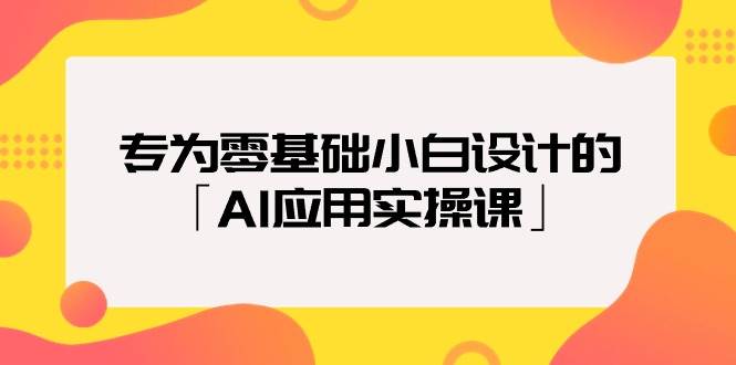 专为零基础小白设计的「AI应用实操课」-易学副业