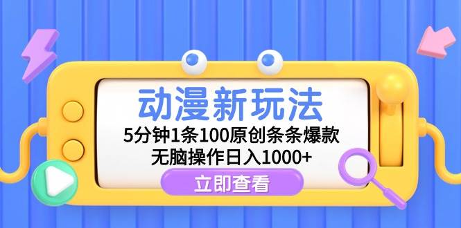 动漫新玩法，5分钟1条100原创条条爆款，无脑操作日入1000+-易学副业