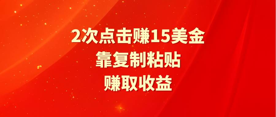 靠2次点击赚15美金，复制粘贴就能赚取收益-易学副业