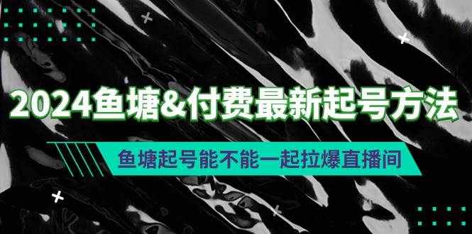 2024鱼塘付费最新起号方法：鱼塘起号能不能一起拉爆直播间-易学副业