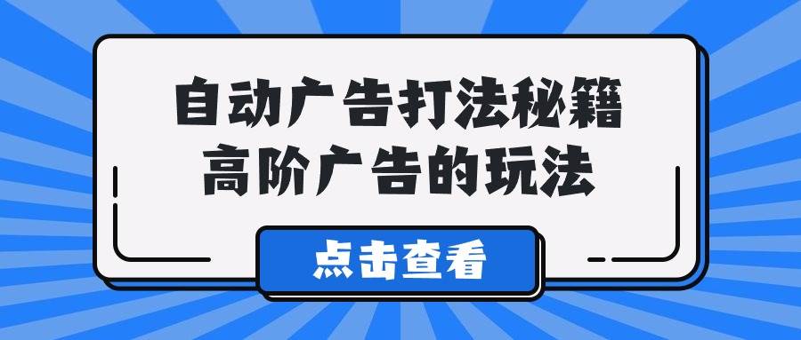 A lice自动广告打法秘籍，高阶广告的玩法-易学副业