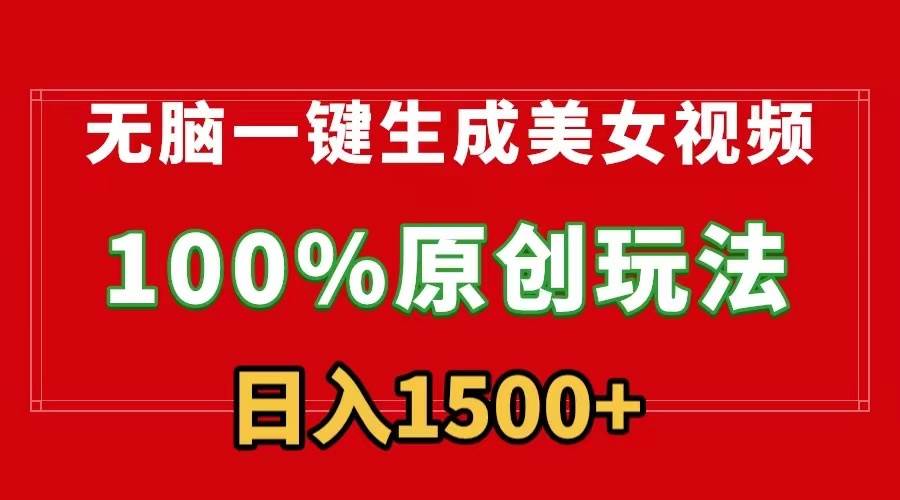 无脑一键生成美女视频，100%过原创，多种变现方式，有流量就有收益，日…-易学副业