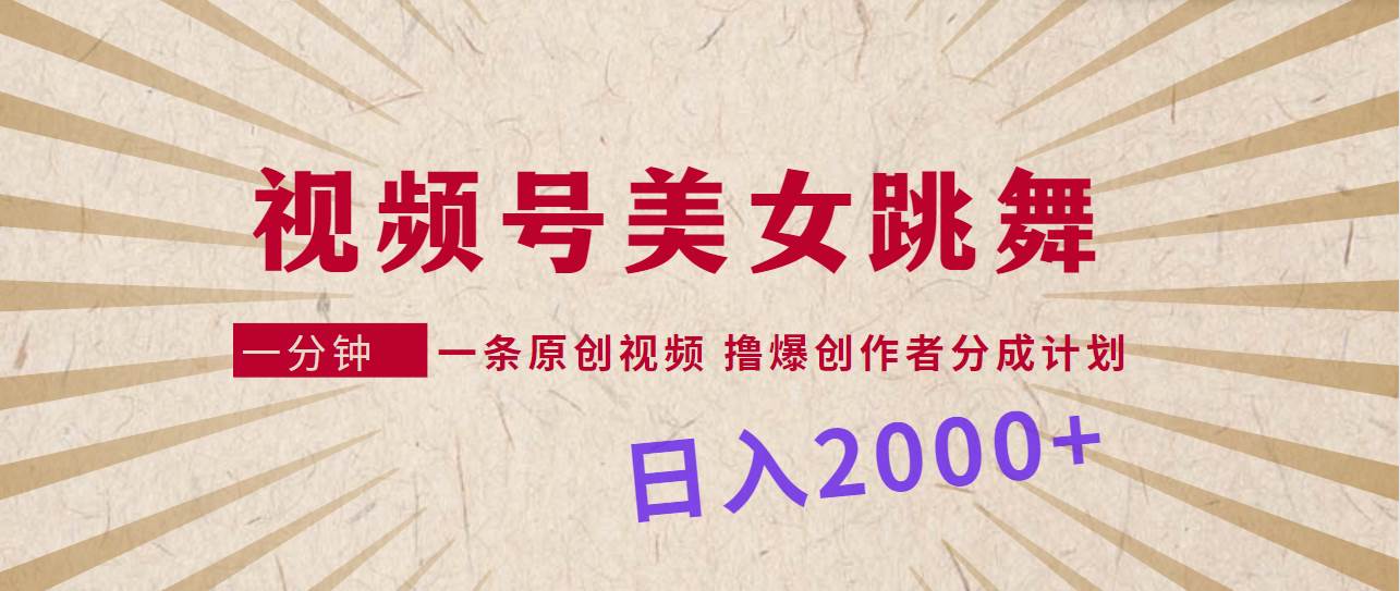 视频号，美女跳舞，一分钟一条原创视频，撸爆创作者分成计划，日入2000+-易学副业