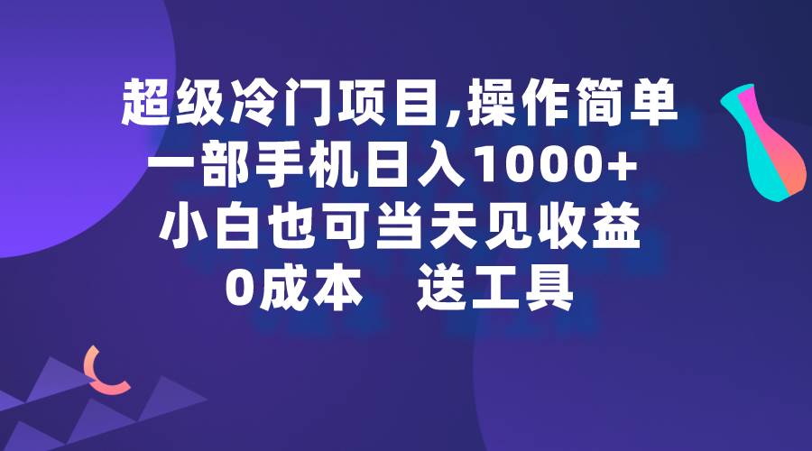 超级冷门项目,操作简单，一部手机轻松日入1000+，小白也可当天看见收益-易学副业