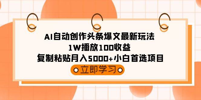 AI自动创作头条爆文最新玩法 1W播放100收益 复制粘贴月入5000+小白首选项目-易学副业