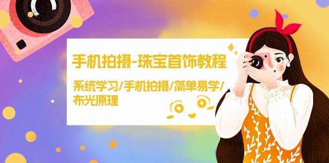 手机拍摄-珠宝首饰教程，系统学习/手机拍摄/简单易学/布光原理-38节无水印-易学副业