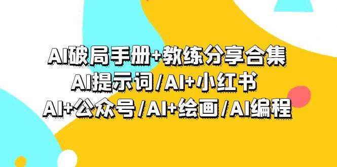 AI破局手册+教练分享合集：AI提示词/AI+小红书 /AI+公众号/AI+绘画/AI编程-易学副业
