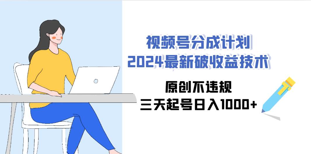 视频号分成计划2024最新破收益技术，原创不违规，三天起号日入1000+-易学副业