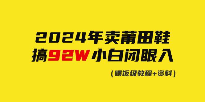 2024年卖莆田鞋，搞了92W，小白闭眼操作！-易学副业
