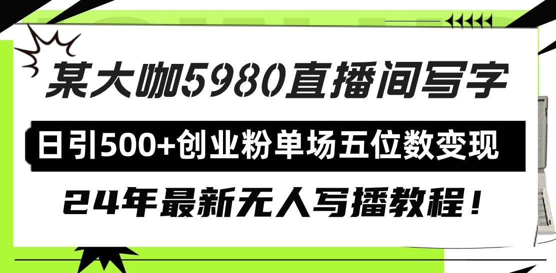 直播间写写字日引500+创业粉，24年最新无人写播教程！单场五位数变现-易学副业