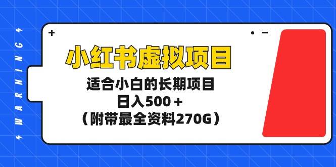 小红书虚拟项目，适合小白的长期项目，日入500＋（附带最全资料270G）-易学副业