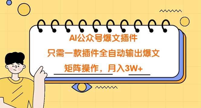 AI公众号爆文插件，只需一款插件全自动输出爆文，矩阵操作，月入3W+-易学副业