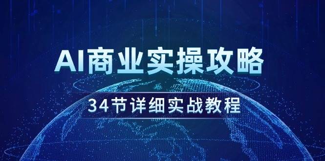 AI商业实操攻略，34节详细实战教程！-易学副业