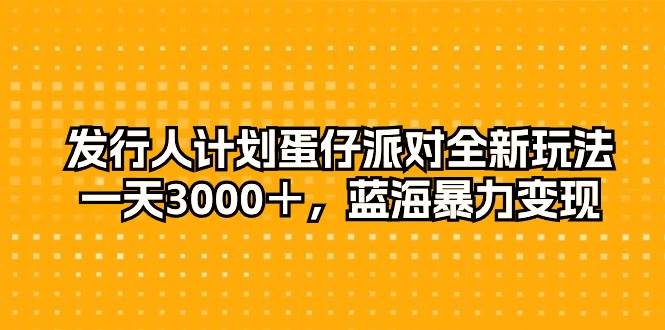 发行人计划蛋仔派对全新玩法，一天3000＋，蓝海暴力变现-易学副业