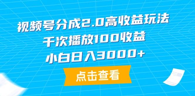 视频号分成2.0高收益玩法，千次播放100收益，小白日入3000+-易学副业