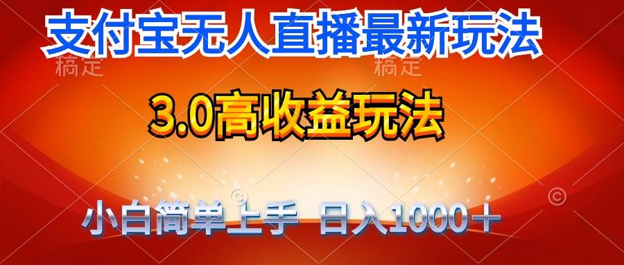 最新支付宝无人直播3.0高收益玩法 无需漏脸，日收入1000＋-易学副业