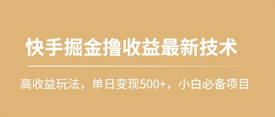 快手掘金撸收益最新技术，高收益玩法，单日变现500+，小白必备项目-易学副业