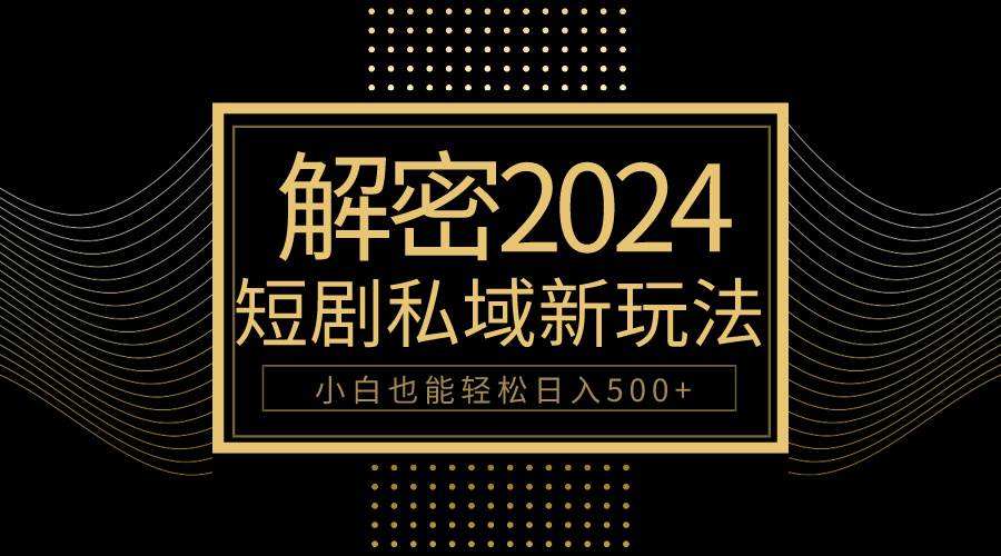10分钟教会你2024玩转短剧私域变现，小白也能轻松日入500+-易学副业