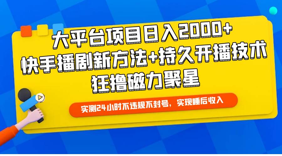 大平台项目日入2000+，快手播剧新方法+持久开播技术，狂撸磁力聚星-易学副业