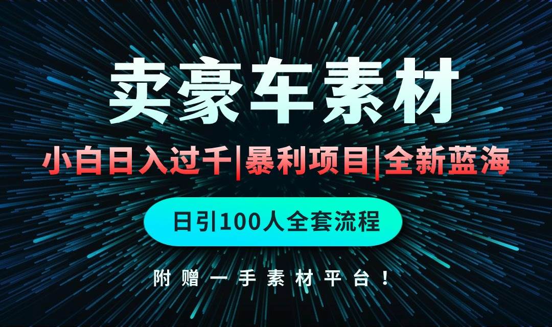 通过卖豪车素材日入过千，空手套白狼！简单重复操作，全套引流流程.！-易学副业