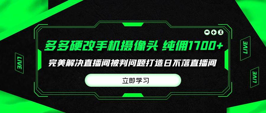 多多硬改手机摄像头，单场带货纯佣1700+完美解决直播间被判问题，打造日…-易学副业